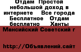 Отдам! Простой небольшой доход в интернете. - Все города Бесплатное » Отдам бесплатно   . Ханты-Мансийский,Советский г.